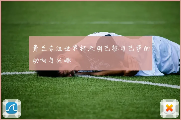 费兰专注世界杯未明巴黎与巴萨的动向与兴趣