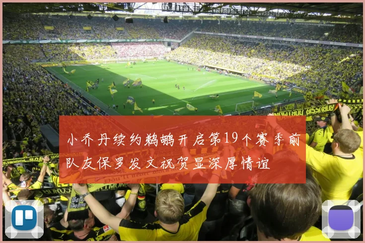 小乔丹续约鹈鹕开启第19个赛季前队友保罗发文祝贺显深厚情谊