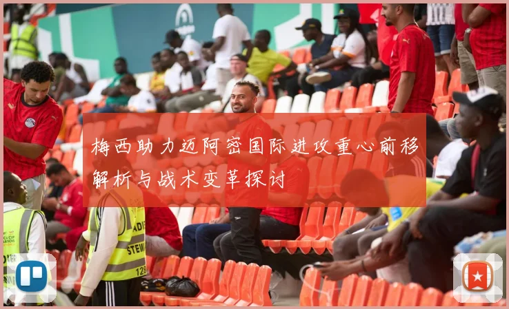 梅西助力迈阿密国际进攻重心前移解析与战术变革探讨