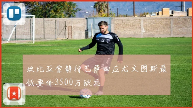 坎比亚索静待巴萨回应尤文图斯最低要价3500万欧元