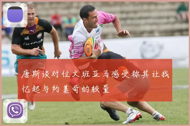 唐斯谈对位文班亚马感受称其让我忆起与约基奇的较量