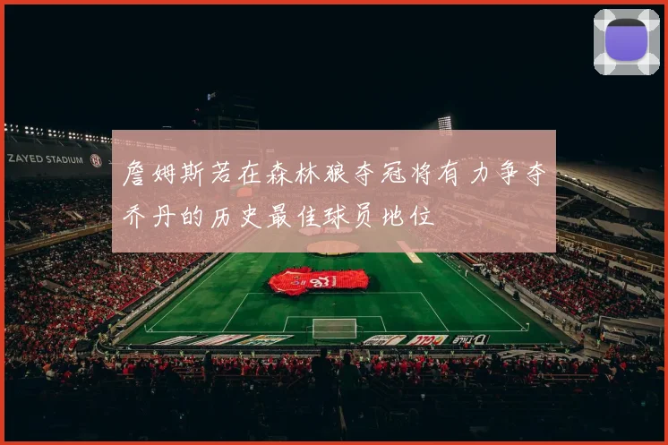 詹姆斯若在森林狼夺冠将有力争夺乔丹的历史最佳球员地位
