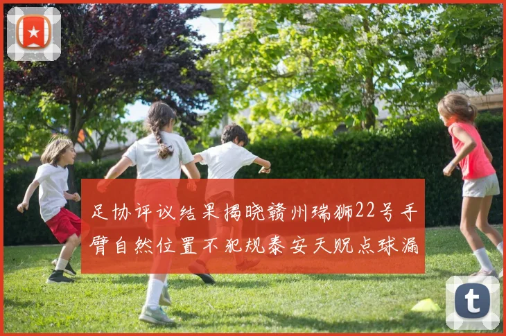 足协评议结果揭晓赣州瑞狮22号手臂自然位置不犯规泰安天贶点球漏判引争议