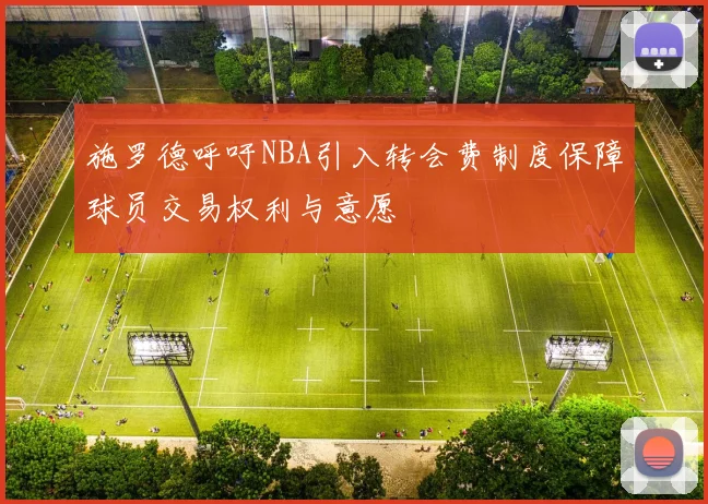 施罗德呼吁NBA引入转会费制度保障球员交易权利与意愿